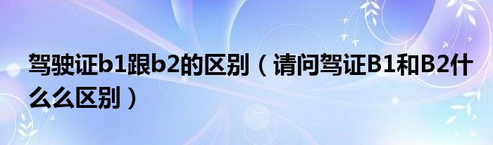 驾驶证b1跟b2的区别（请问驾证B1和B2什么么区别）