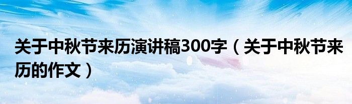 关于中秋节来历演讲稿300字（关于中秋节来历的作文）