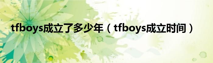 tfboys成立了多少年（tfboys成立时间）