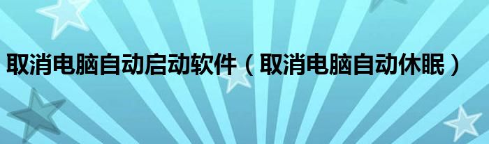 取消电脑自动启动软件（取消电脑自动休眠）