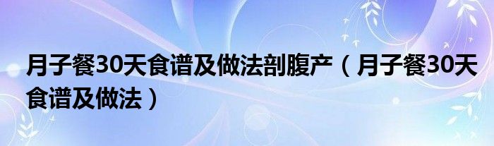 月子餐30天食谱及做法剖腹产（月子餐30天食谱及做法）