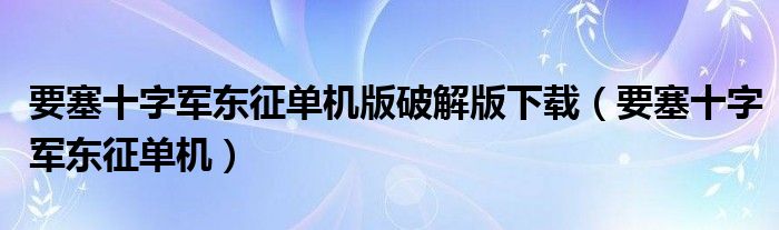 要塞十字军东征单机版破解版下载（要塞十字军东征单机）