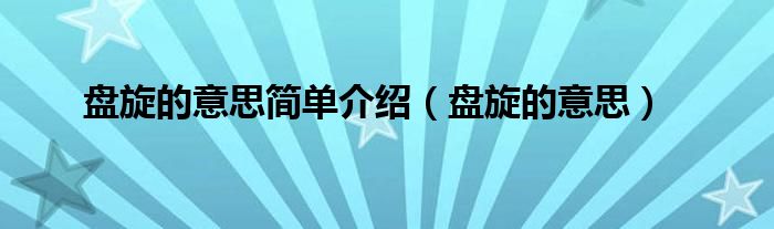 盘旋的意思简单介绍（盘旋的意思）