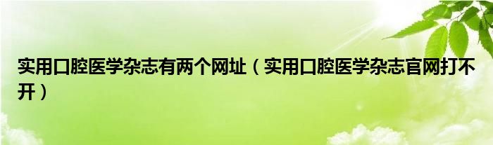 实用口腔医学杂志有两个网址（实用口腔医学杂志官网打不开）