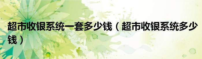 超市收银系统一套多少钱（超市收银系统多少钱）