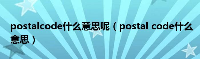 postalcode什么意思呢（postal code什么意思）