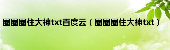 圈圈圈住大神txt百度云（圈圈圈住大神txt）