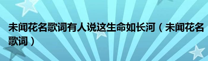 未闻花名歌词有人说这生命如长河（未闻花名歌词）