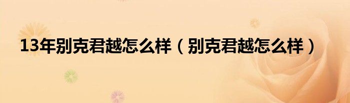 13年别克君越怎么样（别克君越怎么样）