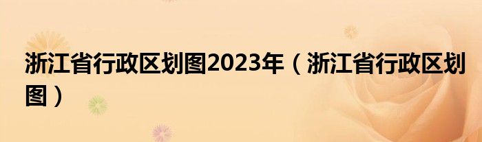 浙江省行政区划图2023年（浙江省行政区划图）