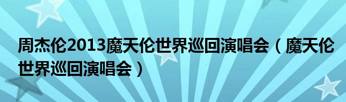 周杰伦2013魔天伦世界巡回演唱会（魔天伦世界巡回演唱会）