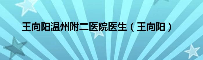 王向阳温州附二医院医生（王向阳）