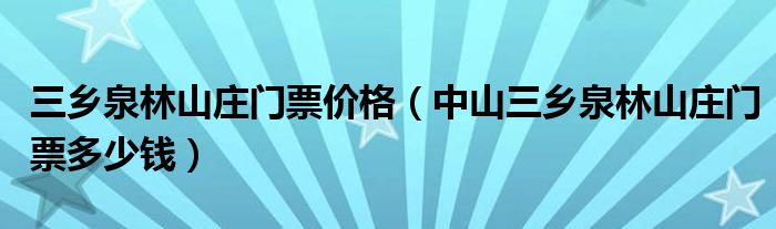 三乡泉林山庄门票价格（中山三乡泉林山庄门票多少钱）