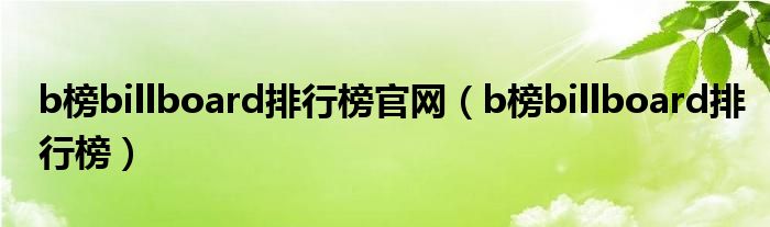 b榜billboard排行榜官网（b榜billboard排行榜）