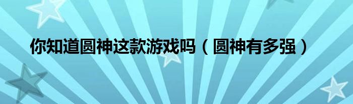 你知道圆神这款游戏吗（圆神有多强）