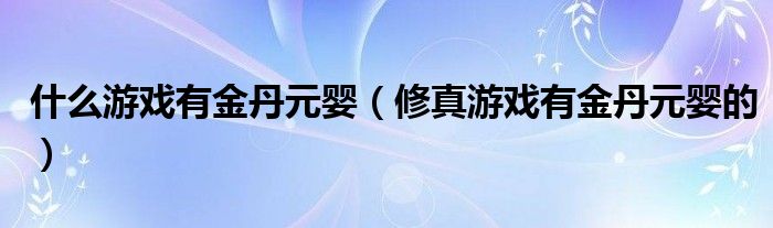 什么游戏有金丹元婴（修真游戏有金丹元婴的）