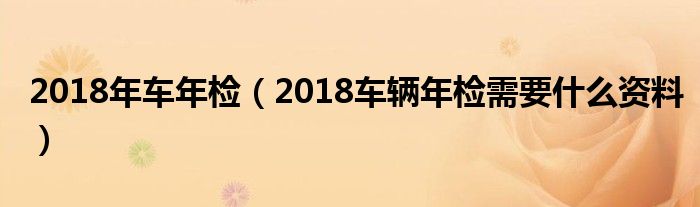 2018年车年检（2018车辆年检需要什么资料）