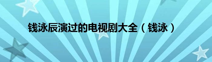 钱泳辰演过的电视剧大全（钱泳）