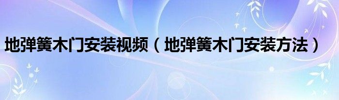 地弹簧木门安装视频（地弹簧木门安装方法）