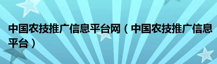 中国农技推广信息平台网（中国农技推广信息平台）