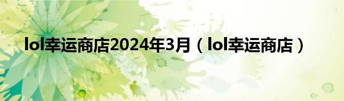 lol幸运商店2024年3月（lol幸运商店）