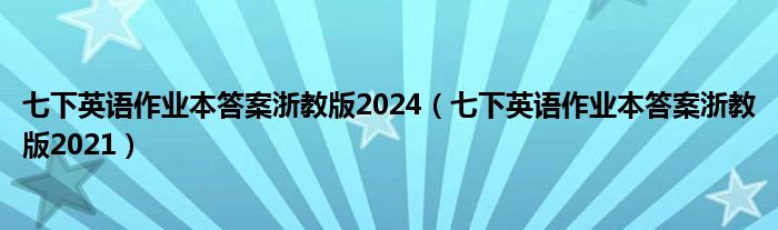 七下英语作业本答案浙教版2024（七下英语作业本答案浙教版2021）