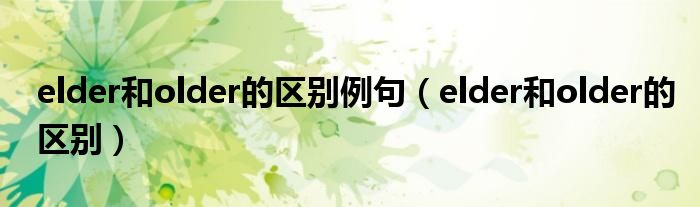 elder和older的区别例句（elder和older的区别）