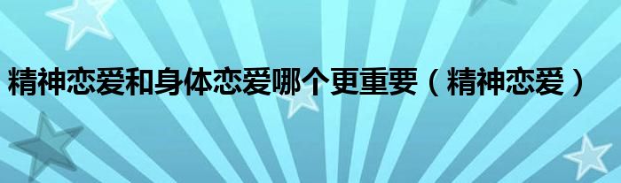 精神恋爱和身体恋爱哪个更重要（精神恋爱）