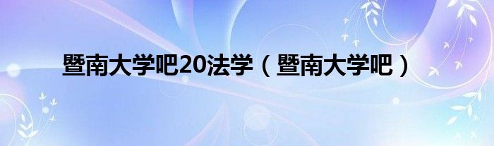 暨南大学吧20法学（暨南大学吧）