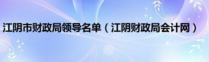 江阴市财政局领导名单（江阴财政局会计网）