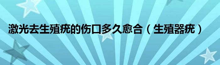 激光去生殖疣的伤口多久愈合（生殖器疣）