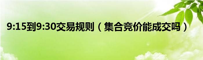 9:15到9:30交易规则（集合竞价能成交吗）