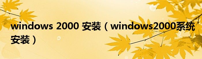 windows 2000 安装（windows2000系统安装）