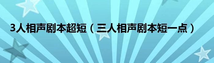 3人相声剧本超短（三人相声剧本短一点）