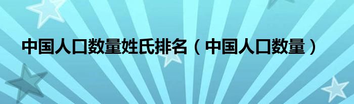 中国人口数量姓氏排名（中国人口数量）