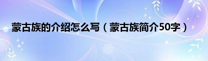 蒙古族的介绍怎么写（蒙古族简介50字）