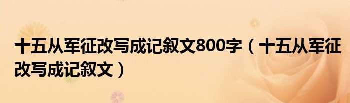 十五从军征改写成记叙文800字（十五从军征改写成记叙文）