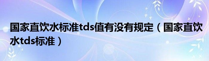 国家直饮水标准tds值有没有规定（国家直饮水tds标准）