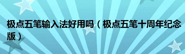 极点五笔输入法好用吗（极点五笔十周年纪念版）