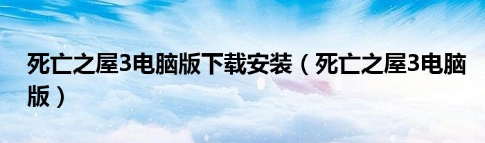 死亡之屋3电脑版下载安装（死亡之屋3电脑版）