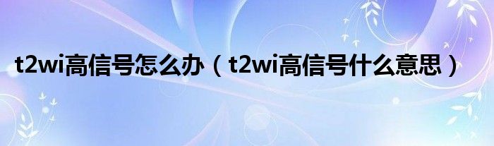 t2wi高信号怎么办（t2wi高信号什么意思）