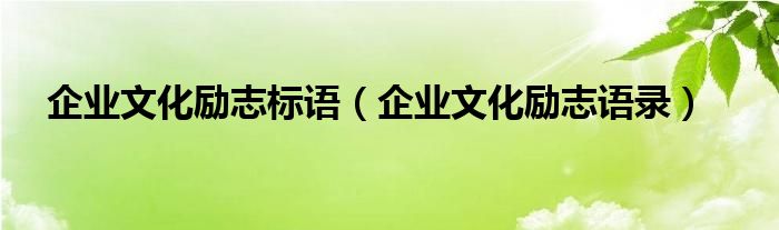 企业文化励志标语（企业文化励志语录）