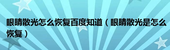 眼睛散光怎么恢复百度知道（眼睛散光是怎么恢复）