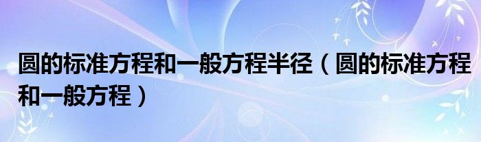 圆的标准方程和一般方程半径（圆的标准方程和一般方程）