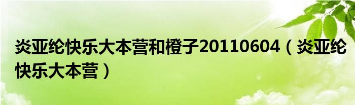 炎亚纶快乐大本营和橙子20110604（炎亚纶快乐大本营）