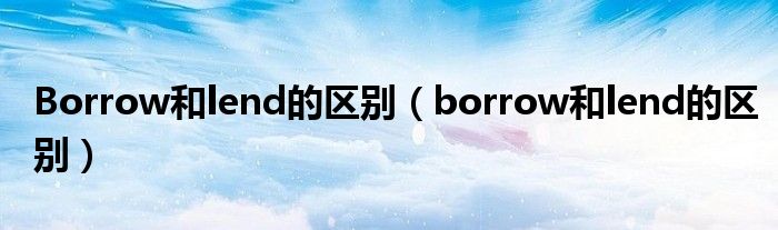 Borrow和lend的区别（borrow和lend的区别）