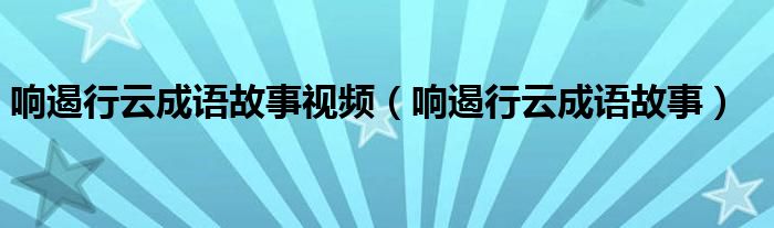 响遏行云成语故事视频（响遏行云成语故事）