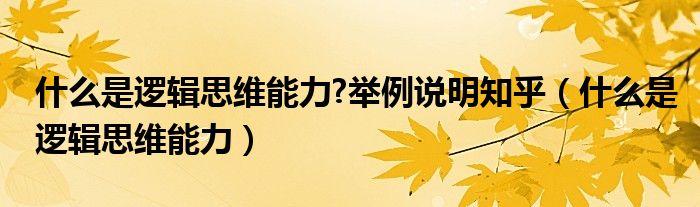 什么是逻辑思维能力?举例说明知乎（什么是逻辑思维能力）