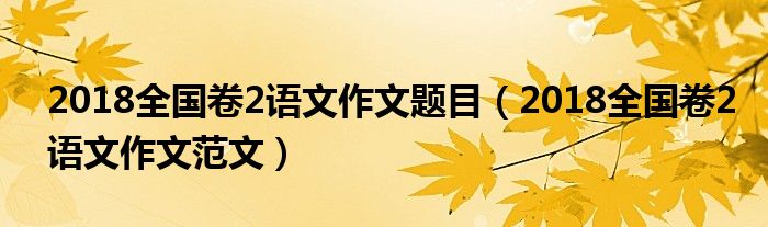 2018全国卷2语文作文题目（2018全国卷2语文作文范文）