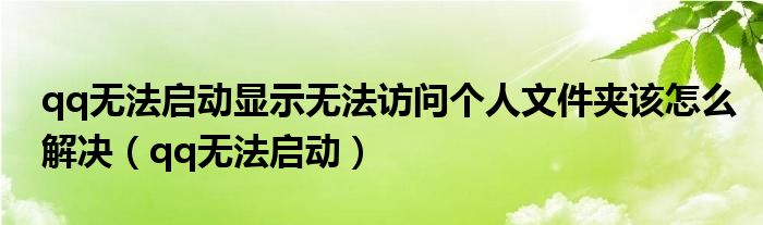 qq无法启动显示无法访问个人文件夹该怎么解决（qq无法启动）